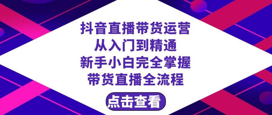抖音直播带货 运营从入门到精通，新手完全掌握带货直播全流程（23节）吉晟搞钱-网创项目资源站-副业项目-创业项目-搞钱项目吉晟搞钱