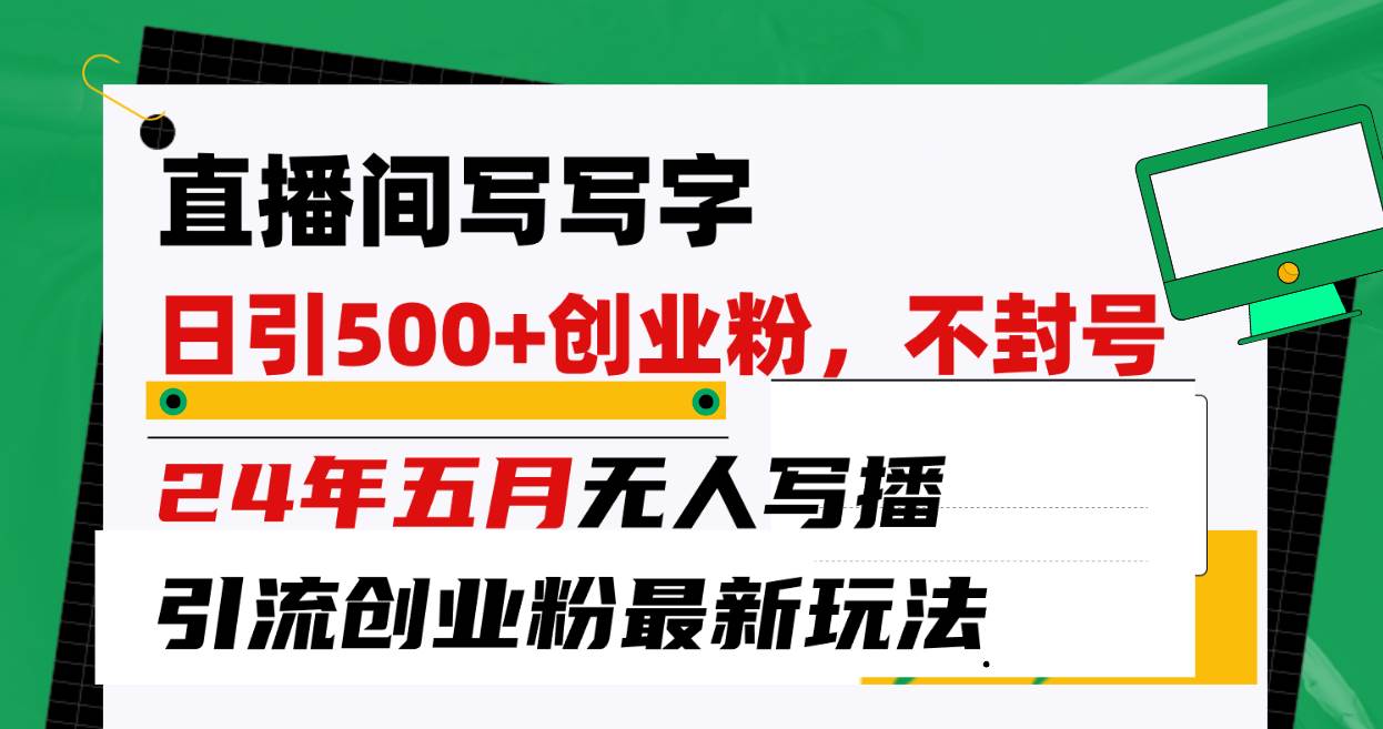 直播间写写字日引300+创业粉，24年五月无人写播引流不封号最新玩法吉晟搞钱-网创项目资源站-副业项目-创业项目-搞钱项目吉晟搞钱