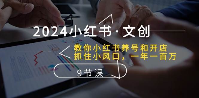 2024小红书·文创：教你小红书养号和开店、抓住小风口 一年一百万 (9节课)吉晟搞钱-网创项目资源站-副业项目-创业项目-搞钱项目吉晟搞钱