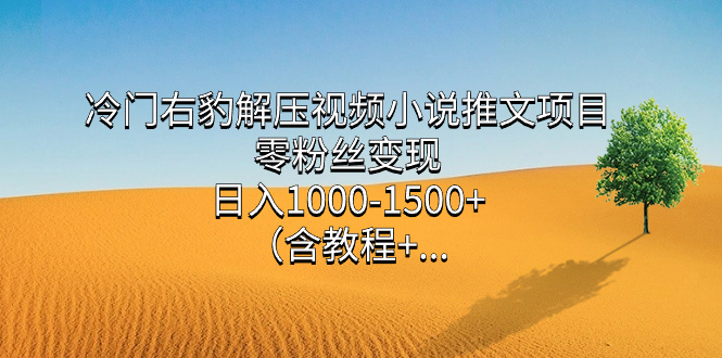 冷门右豹解压视频小说推文项目，零粉丝变现，日入1000-1500+（含教程）吉晟搞钱-网创项目资源站-副业项目-创业项目-搞钱项目吉晟搞钱