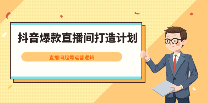 抖音爆款直播间打造计划，直播间起爆运营逻辑吉晟搞钱-网创项目资源站-副业项目-创业项目-搞钱项目吉晟搞钱