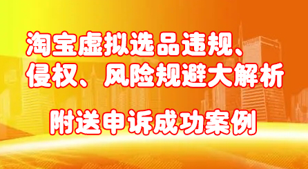 淘宝虚拟选品违规、侵权、风险规避大解析，附送申诉成功案例！吉晟搞钱-网创项目资源站-副业项目-创业项目-搞钱项目吉晟搞钱