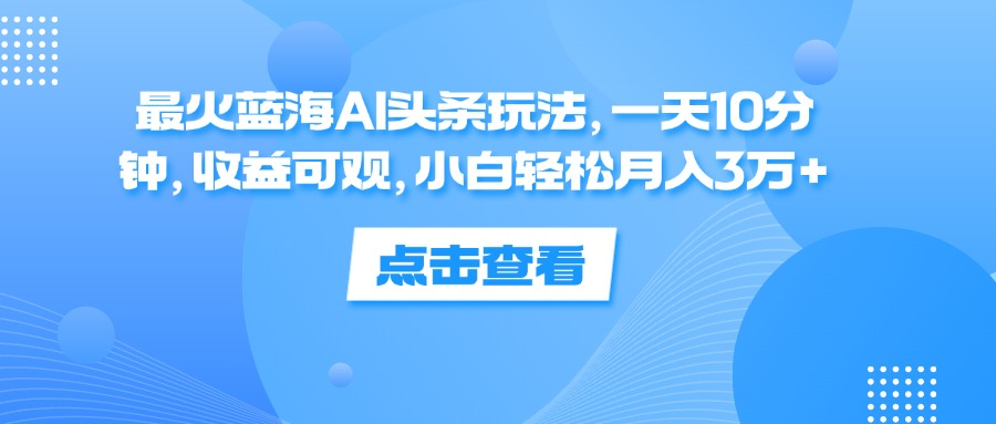 一天10分钟，收益可观，小白轻松月入3万+，最火蓝海AI头条玩法吉晟搞钱-网创项目资源站-副业项目-创业项目-搞钱项目吉晟搞钱
