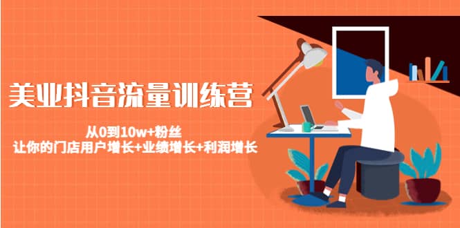 美业抖音流量训练营：从0到10w+粉丝 让你的门店用户增长+业绩增长+利润增长吉晟搞钱-网创项目资源站-副业项目-创业项目-搞钱项目吉晟搞钱