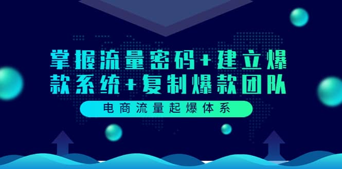 电商流量起爆体系：掌握流量密码+建立爆款系统+复制爆款团队（价值599）吉晟搞钱-网创项目资源站-副业项目-创业项目-搞钱项目吉晟搞钱
