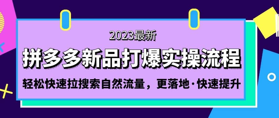 拼多多-新品打爆实操流程：轻松快速拉搜索自然流量，更落地·快速提升吉晟搞钱-网创项目资源站-副业项目-创业项目-搞钱项目吉晟搞钱