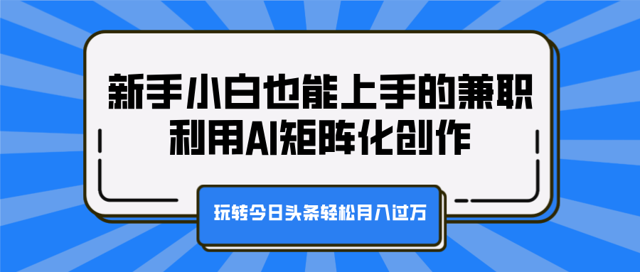 新手小白也能上手的兼职，利用AI矩阵化创作，玩转今日头条轻松月入过万吉晟搞钱-网创项目资源站-副业项目-创业项目-搞钱项目吉晟搞钱