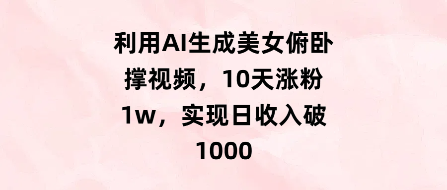 利用AI生成美女俯卧撑视频，10天涨粉1w，实现日收入破1000吉晟搞钱-网创项目资源站-副业项目-创业项目-搞钱项目吉晟搞钱