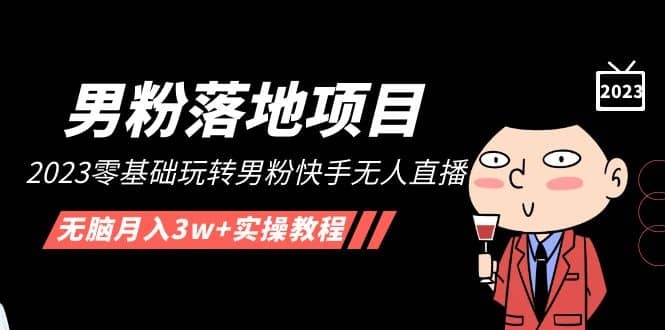 【男粉落地项目】2023零基础玩转男粉快手无人直播，无脑月入3w+实操教程！吉晟搞钱-网创项目资源站-副业项目-创业项目-搞钱项目吉晟搞钱