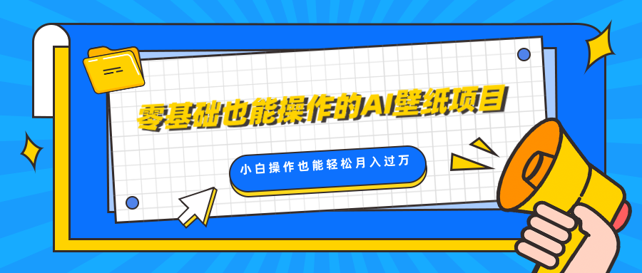 零基础也能操作的AI壁纸项目，轻松复制爆款，0基础小白操作也能轻松月入过万吉晟搞钱-网创项目资源站-副业项目-创业项目-搞钱项目吉晟搞钱
