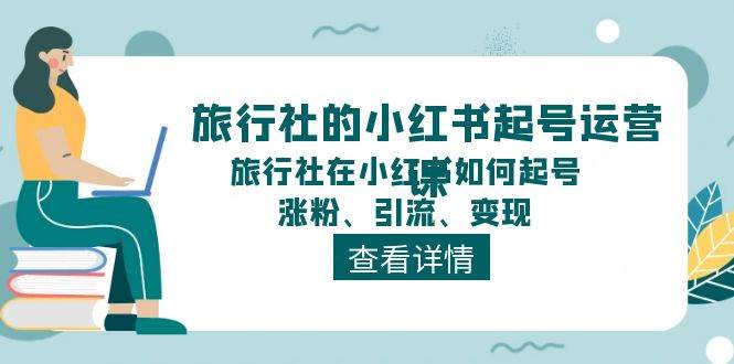 旅行社的小红书起号运营课，旅行社在小红书如何起号、涨粉、引流、变现吉晟搞钱-网创项目资源站-副业项目-创业项目-搞钱项目吉晟搞钱