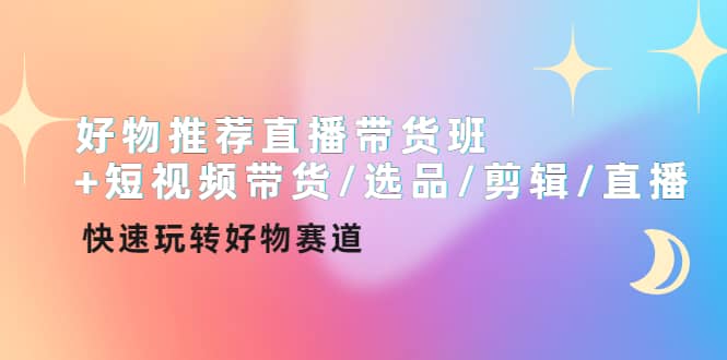 好物推荐直播带货班+短视频带货/选品/剪辑/直播，快速玩转好物赛道吉晟搞钱-网创项目资源站-副业项目-创业项目-搞钱项目吉晟搞钱