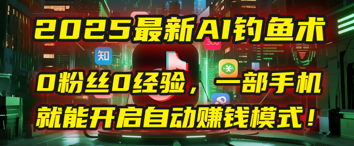 2025最新AI钓鱼术：0粉丝0经验，一部手机就能开启自动赚钱模式！吉晟搞钱-网创项目资源站-副业项目-创业项目-搞钱项目吉晟搞钱