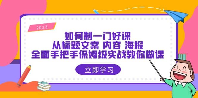 如何制一门·好课：从标题文案 内容 海报，全面手把手保姆级实战教你做课吉晟搞钱-网创项目资源站-副业项目-创业项目-搞钱项目吉晟搞钱