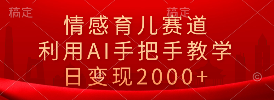 情感育儿赛道，利用AI手把手教学，日变现2000+吉晟搞钱-网创项目资源站-副业项目-创业项目-搞钱项目吉晟搞钱