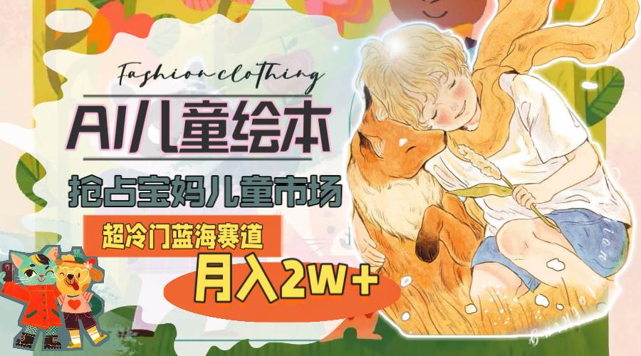 超冷门蓝海赛道，用AI做儿童绘本，抢占宝妈儿童市场，月入2w+(教程+素材)吉晟搞钱-网创项目资源站-副业项目-创业项目-搞钱项目吉晟搞钱