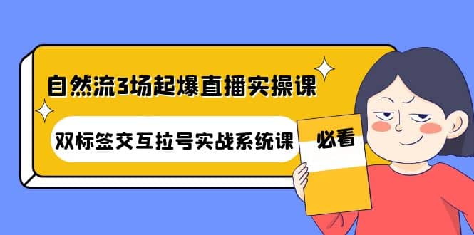 自然流3场起爆直播实操课：双标签交互拉号实战系统课吉晟搞钱-网创项目资源站-副业项目-创业项目-搞钱项目吉晟搞钱