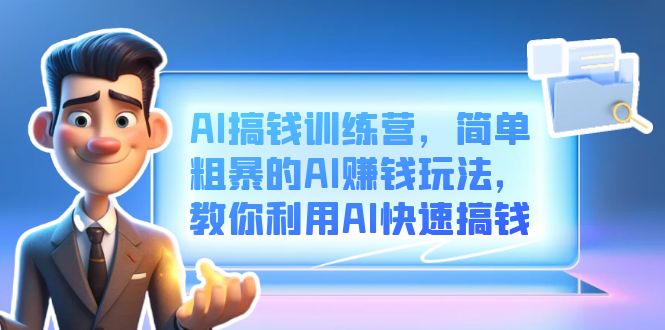AI搞钱训练营，简单粗暴的AI赚钱玩法，教你利用AI快速搞钱吉晟搞钱-网创项目资源站-副业项目-创业项目-搞钱项目吉晟搞钱