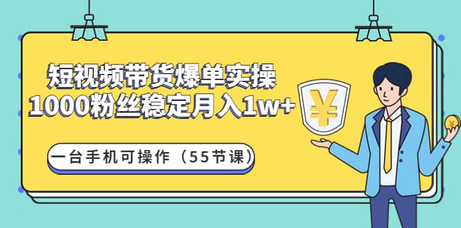 短视频带货爆单实操：一台手机可操作（55节课）吉晟搞钱-网创项目资源站-副业项目-创业项目-搞钱项目吉晟搞钱