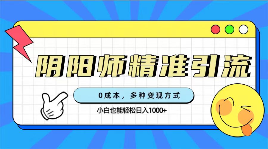 0成本阴阳师精准引流，多种变现方式，小白也能轻松日入1000+吉晟搞钱-网创项目资源站-副业项目-创业项目-搞钱项目吉晟搞钱