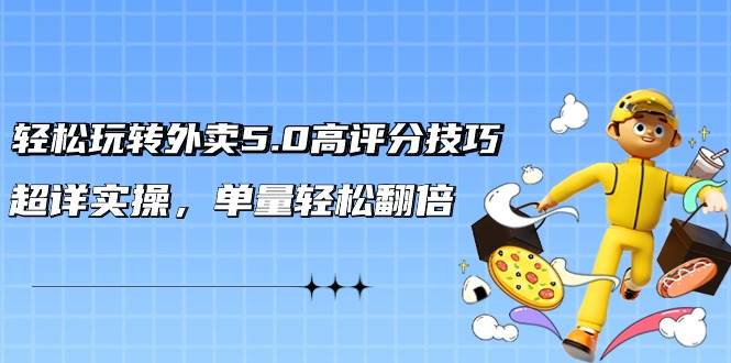 轻松玩转外卖5.0高评分技巧，超详实操，单量轻松翻倍（21节视频课）吉晟搞钱-网创项目资源站-副业项目-创业项目-搞钱项目吉晟搞钱