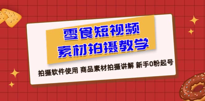 零食 短视频素材拍摄教学，拍摄软件使用 商品素材拍摄讲解 新手0粉起号吉晟搞钱-网创项目资源站-副业项目-创业项目-搞钱项目吉晟搞钱