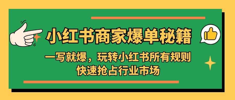 小红书·商家爆单秘籍：一写就爆，玩转小红书所有规则，快速抢占行业市场吉晟搞钱-网创项目资源站-副业项目-创业项目-搞钱项目吉晟搞钱
