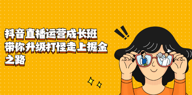 抖音直播运营成长班，带你升级打怪走上掘金之路吉晟搞钱-网创项目资源站-副业项目-创业项目-搞钱项目吉晟搞钱