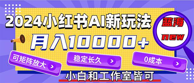 2024最新小红薯AI赛道，蓝海项目，月入10000+，0成本，当事业来做，可矩阵吉晟搞钱-网创项目资源站-副业项目-创业项目-搞钱项目吉晟搞钱