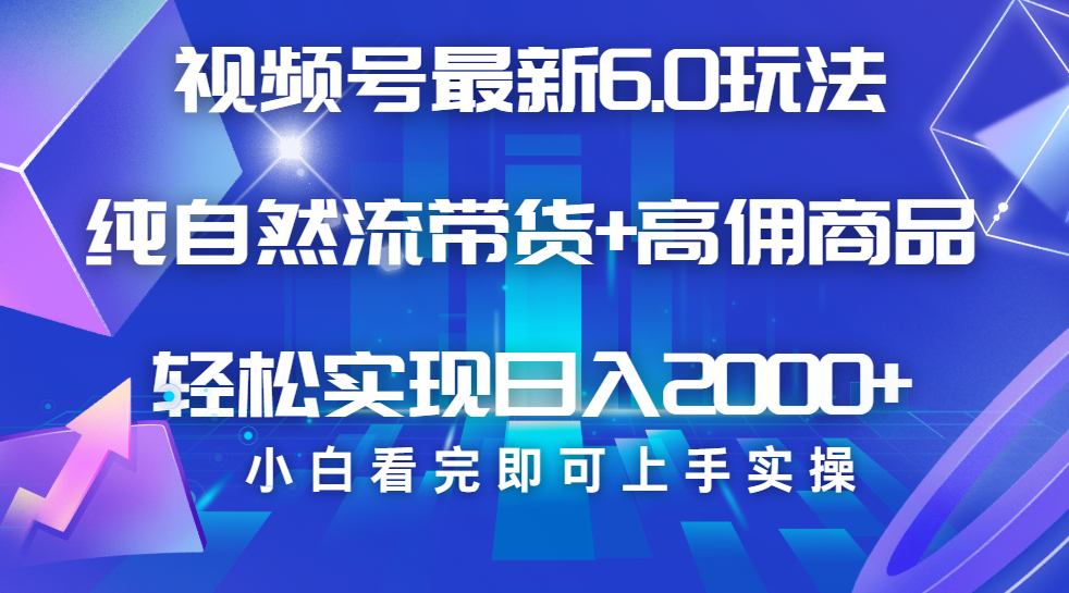 视频号带货最新6.0玩法，作品制作简单，当天起号，复制粘贴，脚本辅助，轻松矩阵日入2000+吉晟搞钱-网创项目资源站-副业项目-创业项目-搞钱项目吉晟搞钱