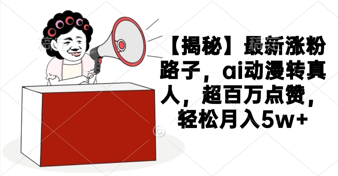 【揭秘】最新涨粉路子，ai动漫转真人，超百万点赞，轻松月入5w+吉晟搞钱-网创项目资源站-副业项目-创业项目-搞钱项目吉晟搞钱