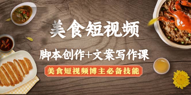 美食短视频创作+文案写作课：美食短视频博主必备技能吉晟搞钱-网创项目资源站-副业项目-创业项目-搞钱项目吉晟搞钱