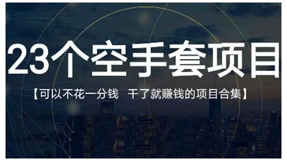 23个空手套项目大合集，0成本0投入，干了就赚钱纯空手套生意经吉晟搞钱-网创项目资源站-副业项目-创业项目-搞钱项目吉晟搞钱