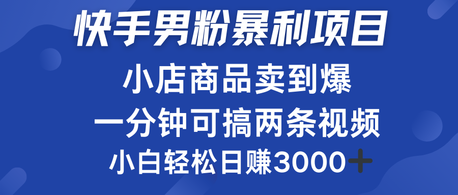 快手男粉必做项目，小店商品简直卖到爆，小白轻松也可日赚3000＋吉晟搞钱-网创项目资源站-副业项目-创业项目-搞钱项目吉晟搞钱