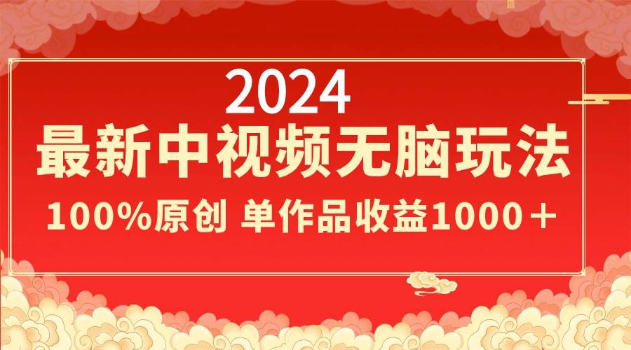 2024最新中视频无脑玩法，作品制作简单，100%原创，单作品收益1000＋吉晟搞钱-网创项目资源站-副业项目-创业项目-搞钱项目吉晟搞钱