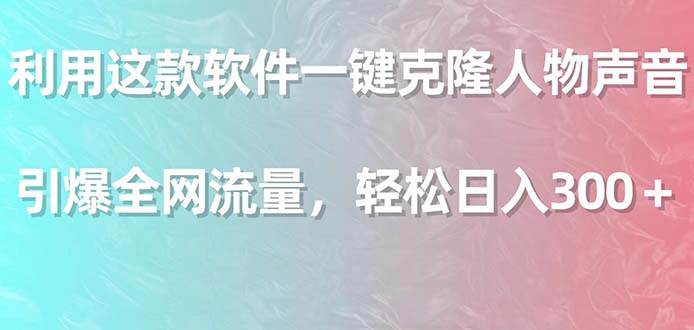 利用这款软件一键克隆人物声音，引爆全网流量，轻松日入300＋吉晟搞钱-网创项目资源站-副业项目-创业项目-搞钱项目吉晟搞钱