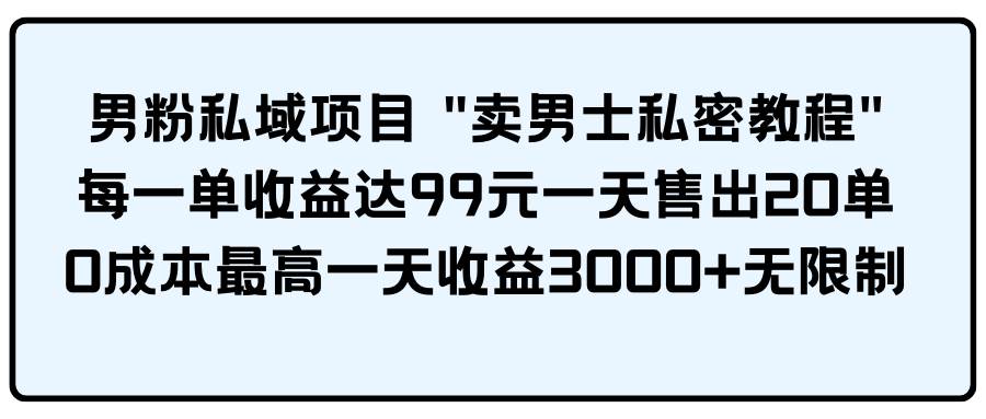 男粉私域项目 卖男士私密教程 每一单收益达99元一天售出20单吉晟搞钱-网创项目资源站-副业项目-创业项目-搞钱项目吉晟搞钱