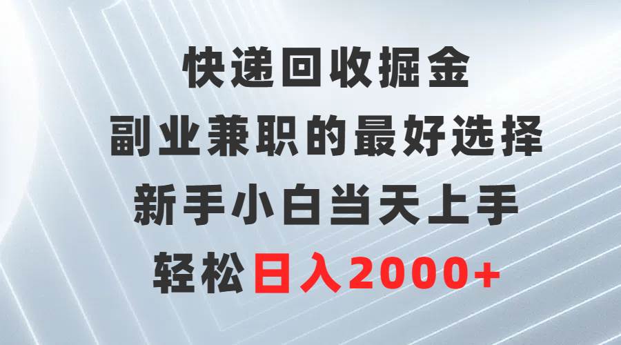 快递回收掘金，副业兼职的最好选择，新手小白当天上手，轻松日入2000+吉晟搞钱-网创项目资源站-副业项目-创业项目-搞钱项目吉晟搞钱