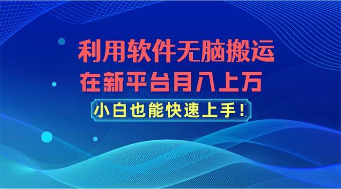 利用软件无脑搬运，在新平台月入上万，小白也能快速上手吉晟搞钱-网创项目资源站-副业项目-创业项目-搞钱项目吉晟搞钱
