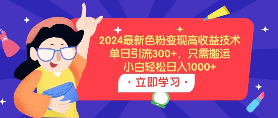 2024最新色粉变现高收益技术，单日引流300+，只需搬运，小白轻松日入1000+吉晟搞钱-网创项目资源站-副业项目-创业项目-搞钱项目吉晟搞钱