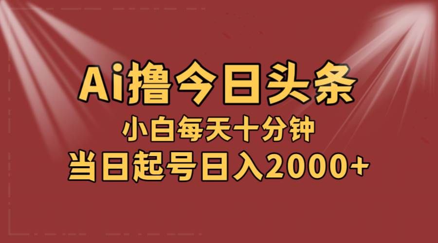 AI撸爆款头条，当天起号，可矩阵，第二天见收益，小白无脑轻松日入2000+吉晟搞钱-网创项目资源站-副业项目-创业项目-搞钱项目吉晟搞钱