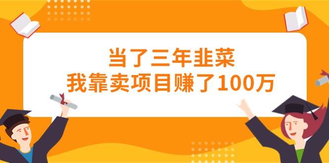当了三年韭菜我靠卖项目赚了100万吉晟搞钱-网创项目资源站-副业项目-创业项目-搞钱项目吉晟搞钱