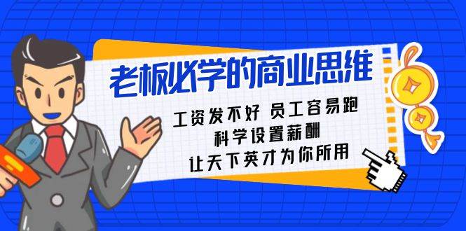 老板必学课：工资 发不好  员工 容易跑，科学设置薪酬 让天下英才为你所用吉晟搞钱-网创项目资源站-副业项目-创业项目-搞钱项目吉晟搞钱