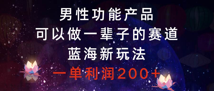男性功能产品，可以做一辈子的赛道，蓝海新玩法，一单利润200+吉晟搞钱-网创项目资源站-副业项目-创业项目-搞钱项目吉晟搞钱