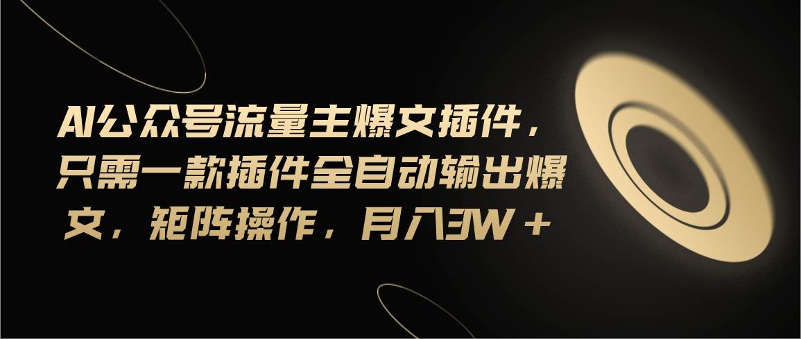 Ai公众号流量主爆文插件，只需一款插件全自动输出爆文，矩阵操作，月入3w+吉晟搞钱-网创项目资源站-副业项目-创业项目-搞钱项目吉晟搞钱