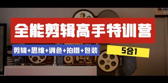 全能剪辑-高手特训营：剪辑+思维+调色+拍摄+包装（5合1）53节课吉晟搞钱-网创项目资源站-副业项目-创业项目-搞钱项目吉晟搞钱