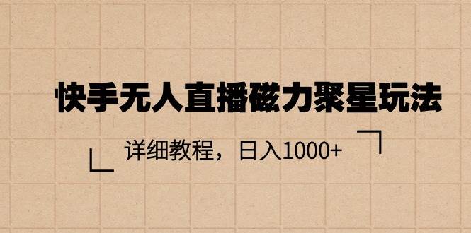 快手无人直播磁力聚星玩法，详细教程，日入1000+吉晟搞钱-网创项目资源站-副业项目-创业项目-搞钱项目吉晟搞钱