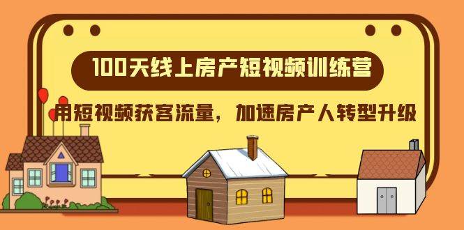 100天-线上房产短视频训练营，用短视频获客流量，加速房产人转型升级吉晟搞钱-网创项目资源站-副业项目-创业项目-搞钱项目吉晟搞钱
