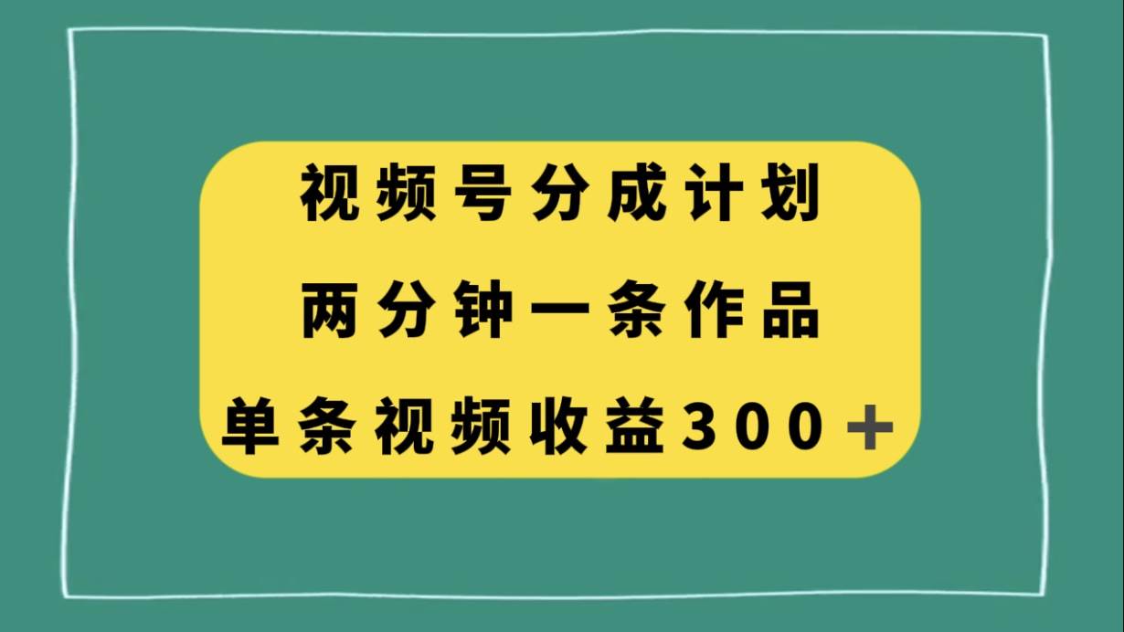 视频号分成计划，两分钟一条作品，单视频收益300+吉晟搞钱-网创项目资源站-副业项目-创业项目-搞钱项目吉晟搞钱