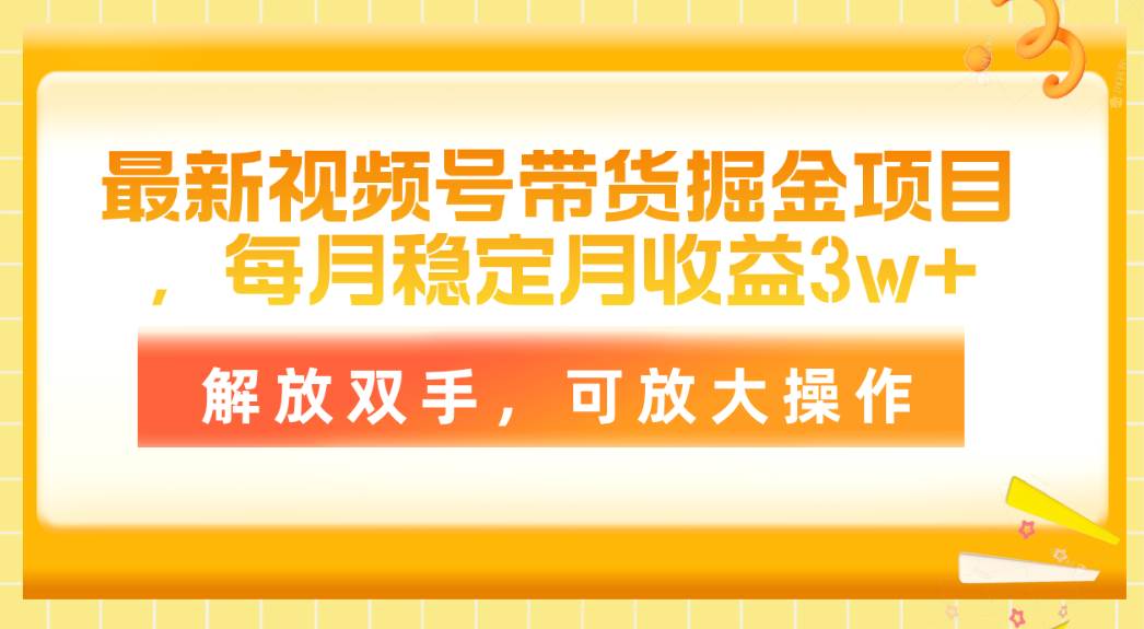 最新视频号带货掘金项目，每月稳定月收益3w+，解放双手，可放大操作吉晟搞钱-网创项目资源站-副业项目-创业项目-搞钱项目吉晟搞钱
